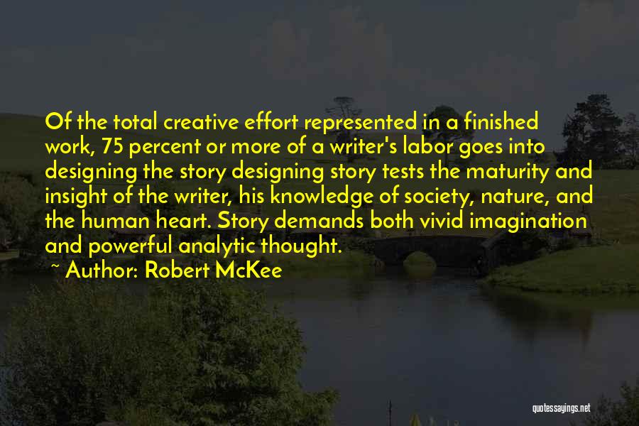 Robert McKee Quotes: Of The Total Creative Effort Represented In A Finished Work, 75 Percent Or More Of A Writer's Labor Goes Into