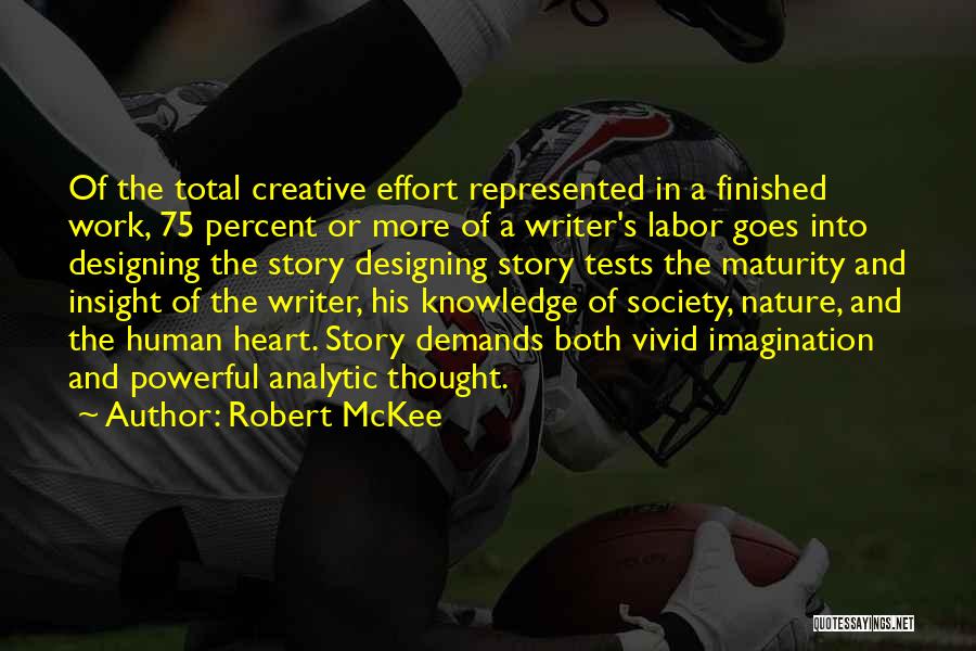 Robert McKee Quotes: Of The Total Creative Effort Represented In A Finished Work, 75 Percent Or More Of A Writer's Labor Goes Into