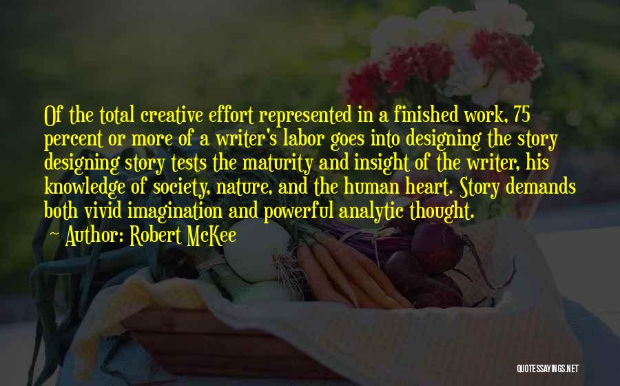 Robert McKee Quotes: Of The Total Creative Effort Represented In A Finished Work, 75 Percent Or More Of A Writer's Labor Goes Into