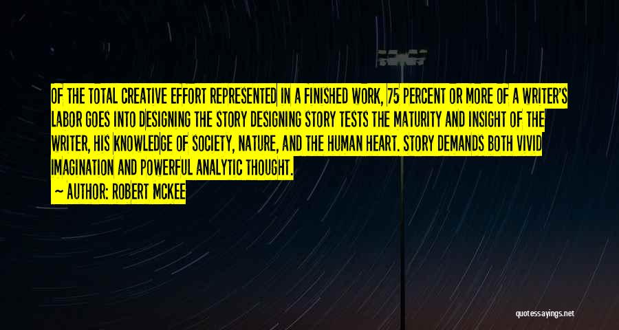 Robert McKee Quotes: Of The Total Creative Effort Represented In A Finished Work, 75 Percent Or More Of A Writer's Labor Goes Into