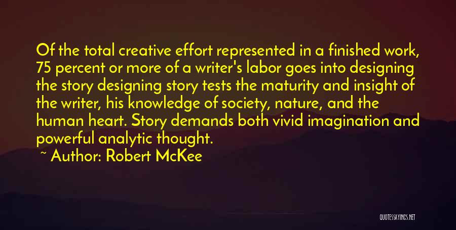 Robert McKee Quotes: Of The Total Creative Effort Represented In A Finished Work, 75 Percent Or More Of A Writer's Labor Goes Into