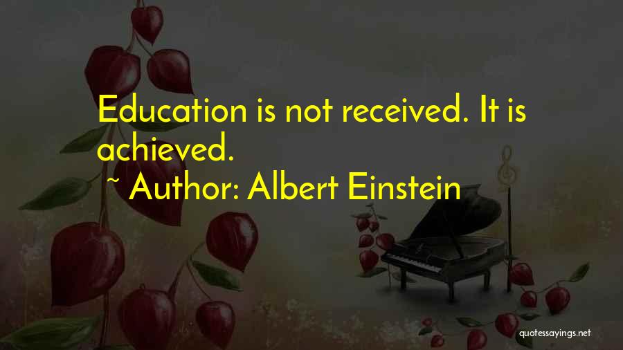 Albert Einstein Quotes: Education Is Not Received. It Is Achieved.
