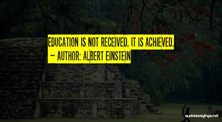 Albert Einstein Quotes: Education Is Not Received. It Is Achieved.