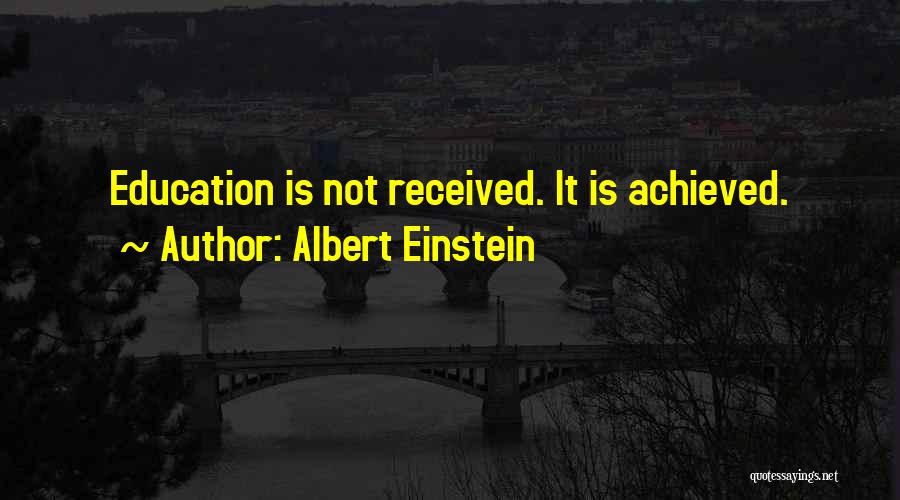 Albert Einstein Quotes: Education Is Not Received. It Is Achieved.