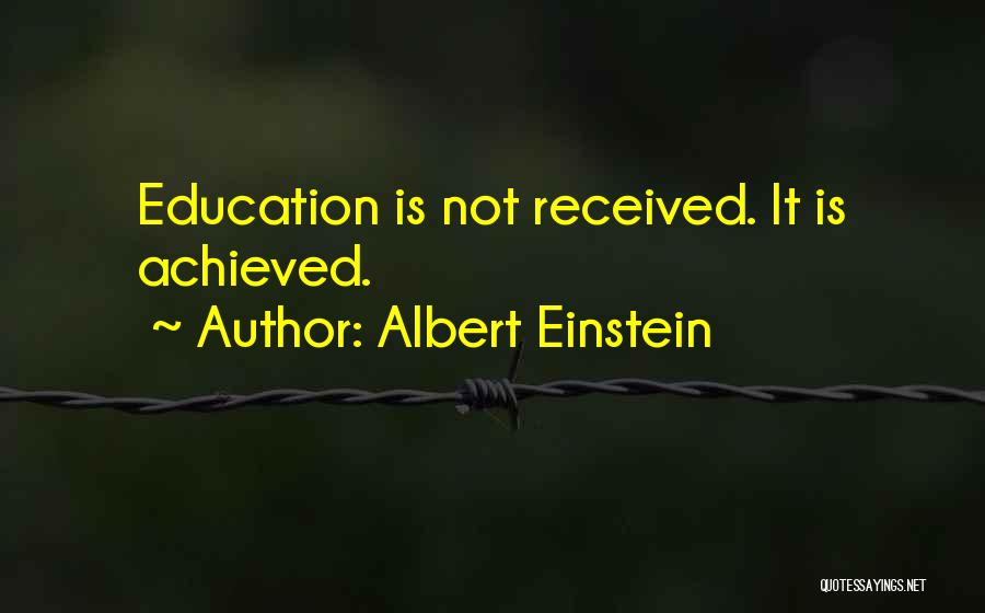 Albert Einstein Quotes: Education Is Not Received. It Is Achieved.