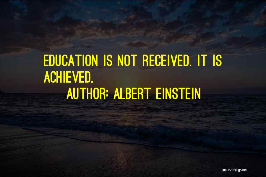 Albert Einstein Quotes: Education Is Not Received. It Is Achieved.
