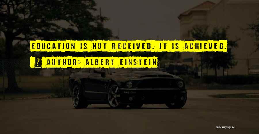 Albert Einstein Quotes: Education Is Not Received. It Is Achieved.