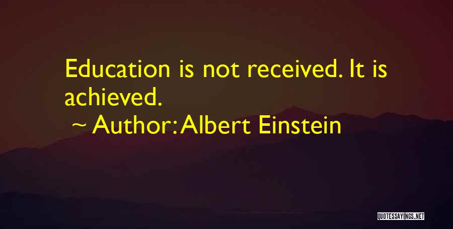 Albert Einstein Quotes: Education Is Not Received. It Is Achieved.
