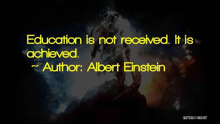 Albert Einstein Quotes: Education Is Not Received. It Is Achieved.