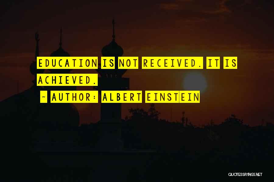 Albert Einstein Quotes: Education Is Not Received. It Is Achieved.