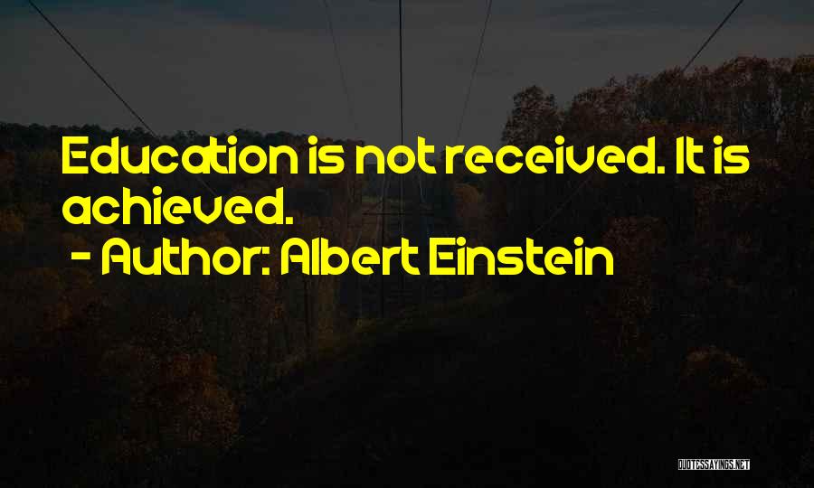 Albert Einstein Quotes: Education Is Not Received. It Is Achieved.