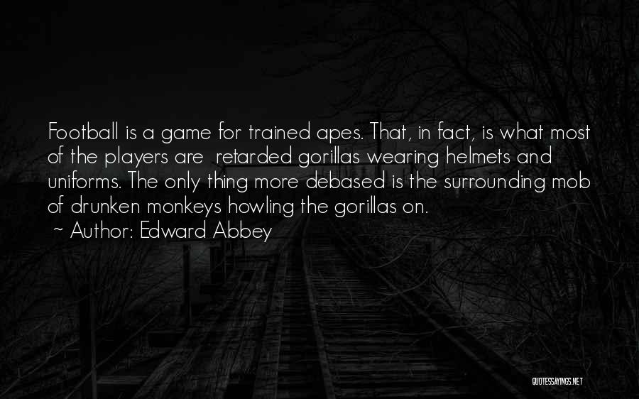 Edward Abbey Quotes: Football Is A Game For Trained Apes. That, In Fact, Is What Most Of The Players Are Retarded Gorillas Wearing