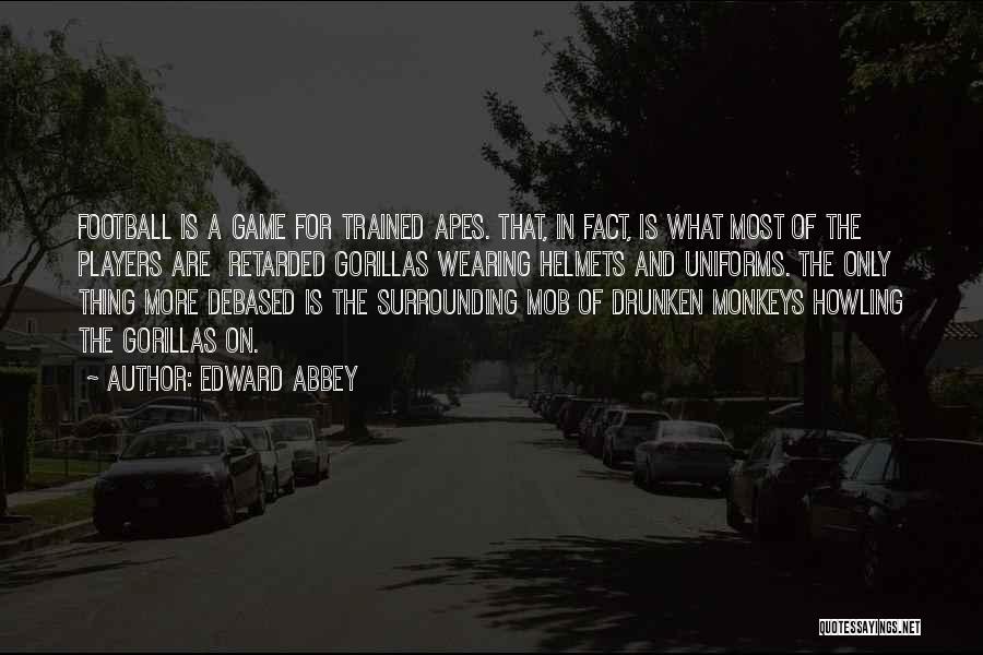 Edward Abbey Quotes: Football Is A Game For Trained Apes. That, In Fact, Is What Most Of The Players Are Retarded Gorillas Wearing