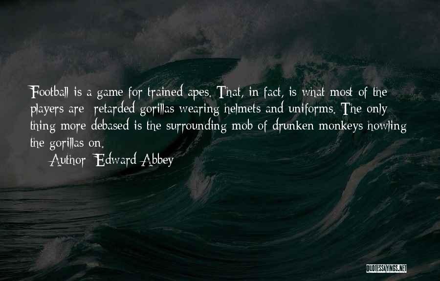 Edward Abbey Quotes: Football Is A Game For Trained Apes. That, In Fact, Is What Most Of The Players Are Retarded Gorillas Wearing