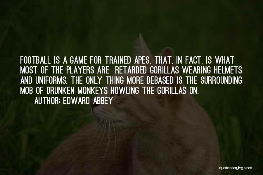 Edward Abbey Quotes: Football Is A Game For Trained Apes. That, In Fact, Is What Most Of The Players Are Retarded Gorillas Wearing