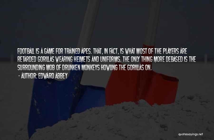 Edward Abbey Quotes: Football Is A Game For Trained Apes. That, In Fact, Is What Most Of The Players Are Retarded Gorillas Wearing