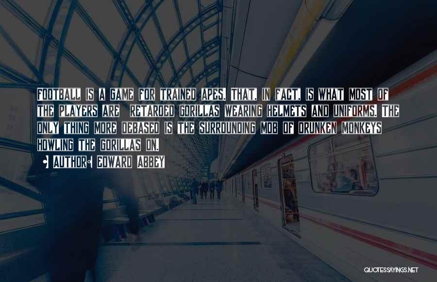 Edward Abbey Quotes: Football Is A Game For Trained Apes. That, In Fact, Is What Most Of The Players Are Retarded Gorillas Wearing