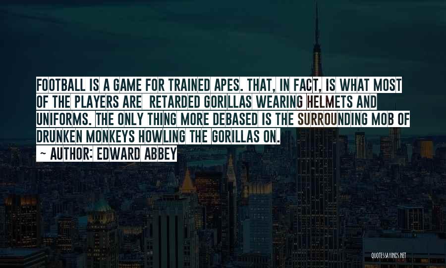 Edward Abbey Quotes: Football Is A Game For Trained Apes. That, In Fact, Is What Most Of The Players Are Retarded Gorillas Wearing