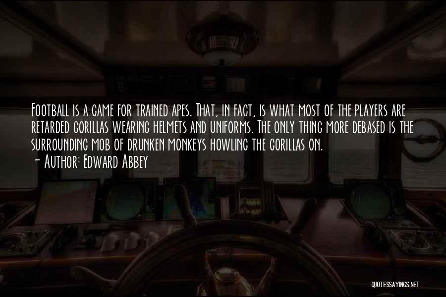 Edward Abbey Quotes: Football Is A Game For Trained Apes. That, In Fact, Is What Most Of The Players Are Retarded Gorillas Wearing