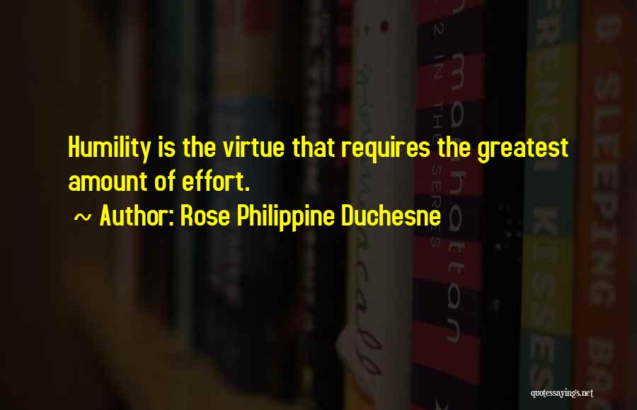 Rose Philippine Duchesne Quotes: Humility Is The Virtue That Requires The Greatest Amount Of Effort.
