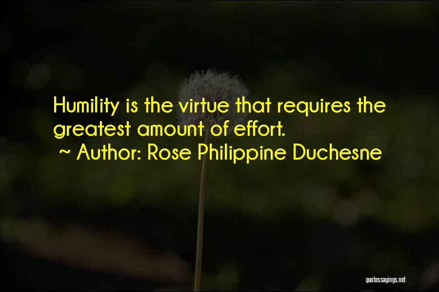 Rose Philippine Duchesne Quotes: Humility Is The Virtue That Requires The Greatest Amount Of Effort.