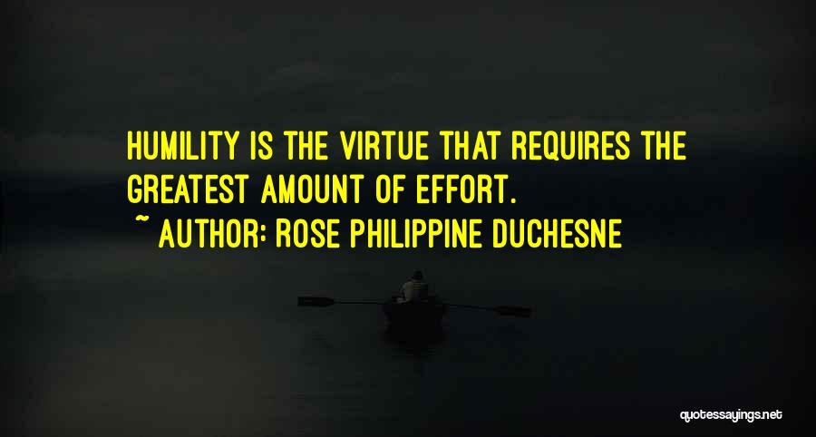 Rose Philippine Duchesne Quotes: Humility Is The Virtue That Requires The Greatest Amount Of Effort.