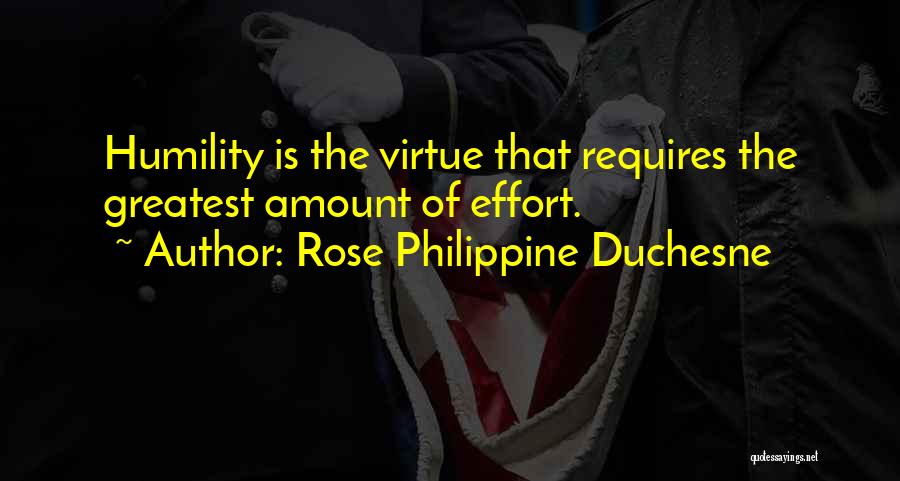 Rose Philippine Duchesne Quotes: Humility Is The Virtue That Requires The Greatest Amount Of Effort.