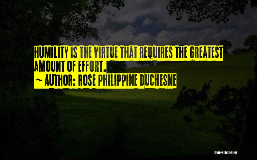 Rose Philippine Duchesne Quotes: Humility Is The Virtue That Requires The Greatest Amount Of Effort.