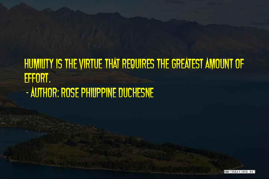 Rose Philippine Duchesne Quotes: Humility Is The Virtue That Requires The Greatest Amount Of Effort.