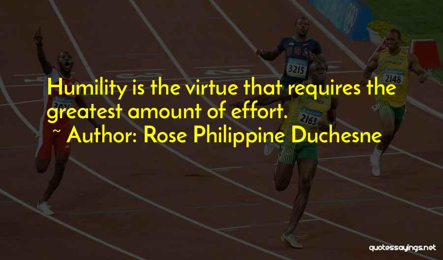 Rose Philippine Duchesne Quotes: Humility Is The Virtue That Requires The Greatest Amount Of Effort.