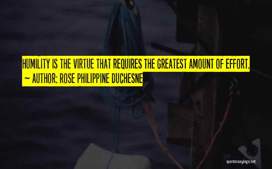 Rose Philippine Duchesne Quotes: Humility Is The Virtue That Requires The Greatest Amount Of Effort.