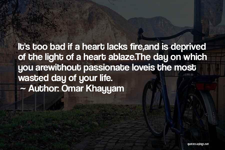 Omar Khayyam Quotes: It's Too Bad If A Heart Lacks Fire,and Is Deprived Of The Light Of A Heart Ablaze.the Day On Which