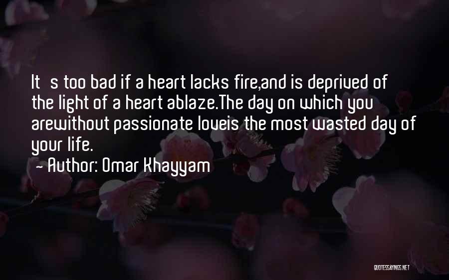 Omar Khayyam Quotes: It's Too Bad If A Heart Lacks Fire,and Is Deprived Of The Light Of A Heart Ablaze.the Day On Which