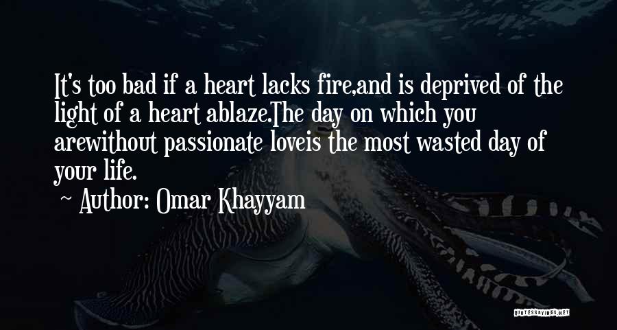 Omar Khayyam Quotes: It's Too Bad If A Heart Lacks Fire,and Is Deprived Of The Light Of A Heart Ablaze.the Day On Which