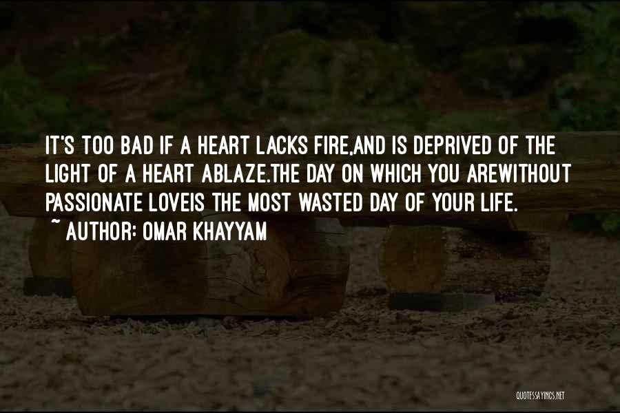 Omar Khayyam Quotes: It's Too Bad If A Heart Lacks Fire,and Is Deprived Of The Light Of A Heart Ablaze.the Day On Which