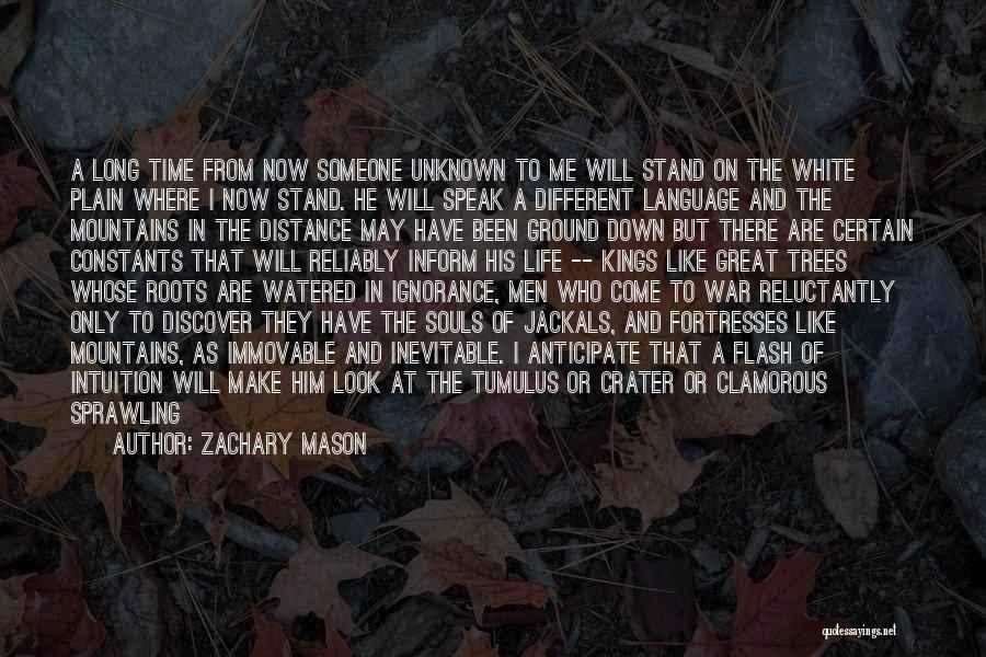 Zachary Mason Quotes: A Long Time From Now Someone Unknown To Me Will Stand On The White Plain Where I Now Stand. He