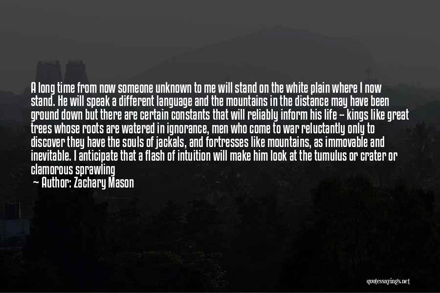 Zachary Mason Quotes: A Long Time From Now Someone Unknown To Me Will Stand On The White Plain Where I Now Stand. He