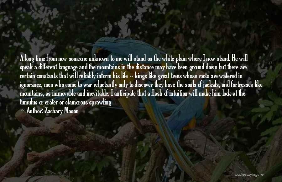 Zachary Mason Quotes: A Long Time From Now Someone Unknown To Me Will Stand On The White Plain Where I Now Stand. He