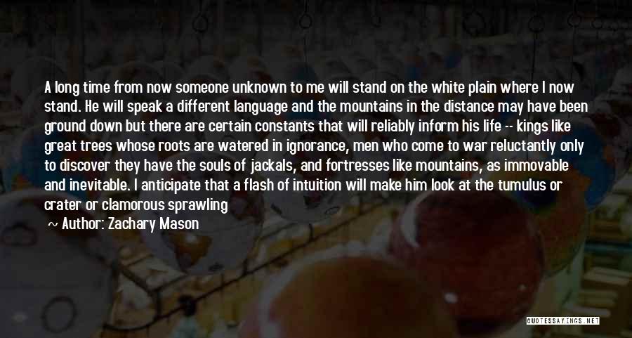 Zachary Mason Quotes: A Long Time From Now Someone Unknown To Me Will Stand On The White Plain Where I Now Stand. He