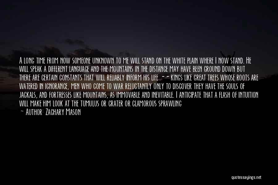 Zachary Mason Quotes: A Long Time From Now Someone Unknown To Me Will Stand On The White Plain Where I Now Stand. He