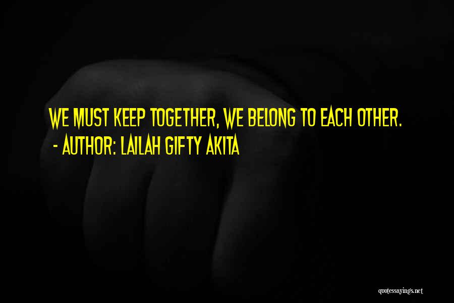 Lailah Gifty Akita Quotes: We Must Keep Together, We Belong To Each Other.