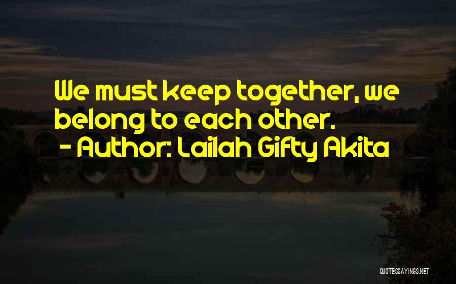 Lailah Gifty Akita Quotes: We Must Keep Together, We Belong To Each Other.