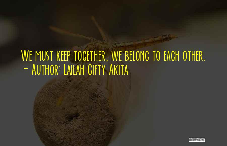 Lailah Gifty Akita Quotes: We Must Keep Together, We Belong To Each Other.
