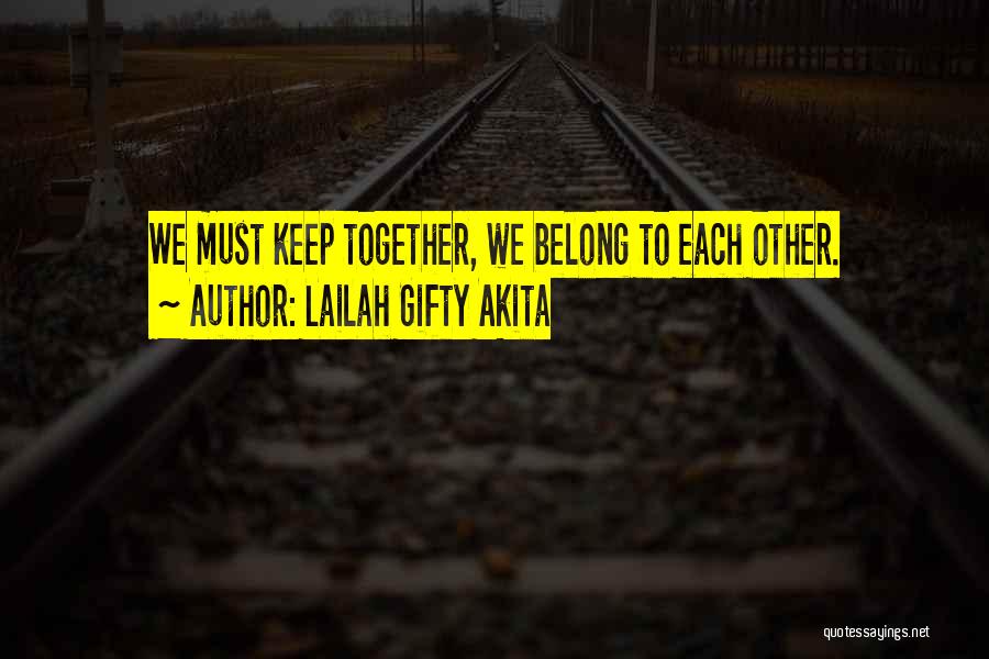 Lailah Gifty Akita Quotes: We Must Keep Together, We Belong To Each Other.