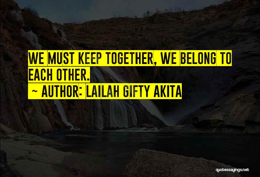 Lailah Gifty Akita Quotes: We Must Keep Together, We Belong To Each Other.