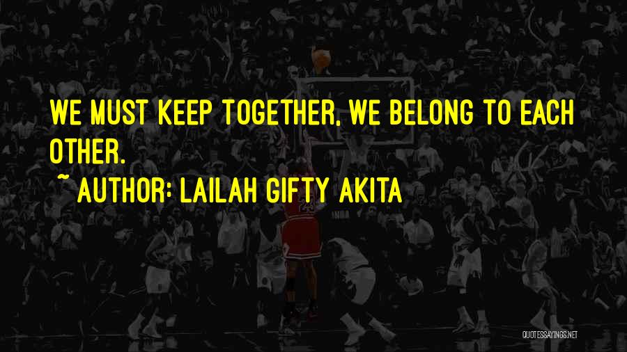 Lailah Gifty Akita Quotes: We Must Keep Together, We Belong To Each Other.