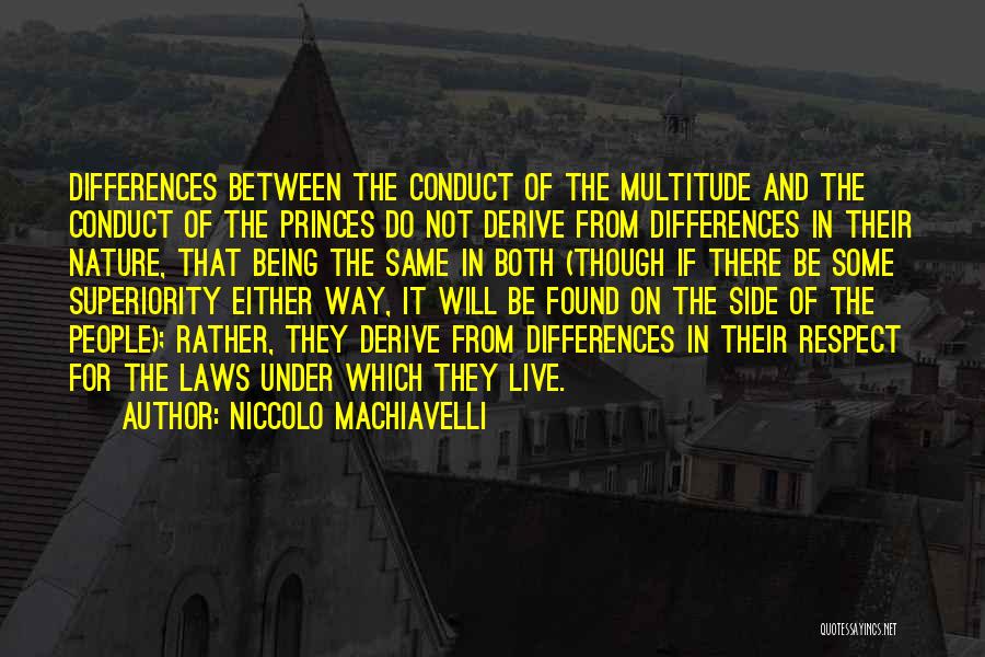 Niccolo Machiavelli Quotes: Differences Between The Conduct Of The Multitude And The Conduct Of The Princes Do Not Derive From Differences In Their