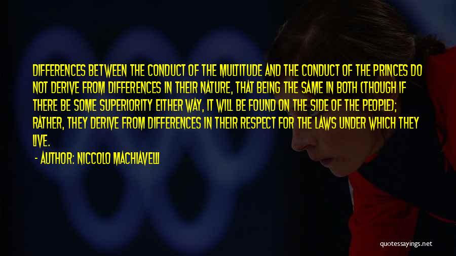 Niccolo Machiavelli Quotes: Differences Between The Conduct Of The Multitude And The Conduct Of The Princes Do Not Derive From Differences In Their