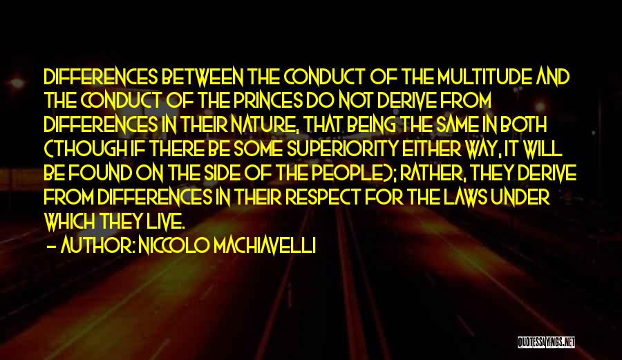 Niccolo Machiavelli Quotes: Differences Between The Conduct Of The Multitude And The Conduct Of The Princes Do Not Derive From Differences In Their