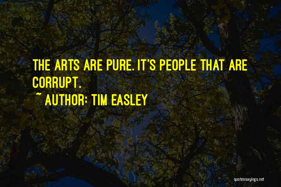 Tim Easley Quotes: The Arts Are Pure. It's People That Are Corrupt.